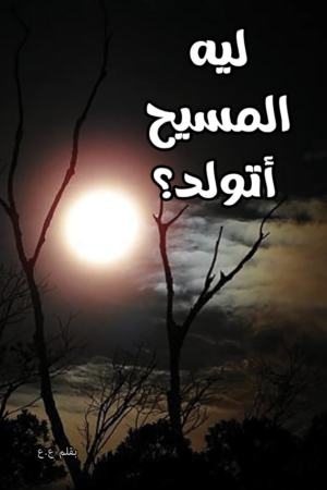 ليه المسيح أتولد
